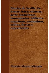 Glorias de Sevilla. En Armas, letras ciencias, artes, tradiciones, monumentos, edificios, caracteres, costumbres, estilos, fiestas y espectáculos