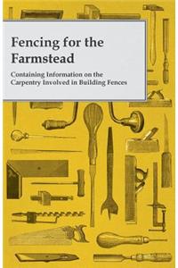Fencing for the Farmstead - Containing Information on the Carpentry Involved in Building Fences