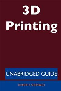 3D Printing - Unabridged Guide