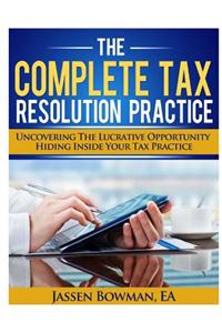 The Complete Tax Resolution Practice: Uncovering the Lucrative Opportunity Hiding Inside Your Tax Practice