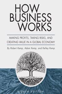How Business Works: Making Profits, Taking Risks, and Creating Value in a Global Economy