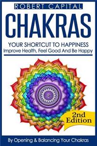 Chakras: Your Shortcut To Happiness! - Improve Health, Feel Good & Be Happy, By Opening And Balancing Your Chakras