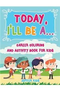 Today, I'll Be A... Career Coloring and Activity Book for Kids