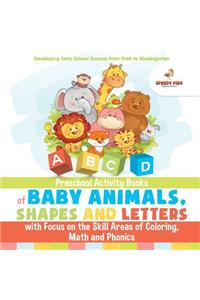 Preschool Activity Books of Baby Animals, Shapes and Letters with Focus on the Skill Areas of Coloring, Math and Phonics. Developing Early School Success from PreK to Kindergarten