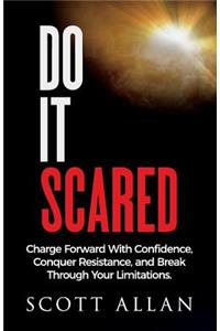 Do It Scared: Charge Forward with Confidence, Conquer Resistance, and Break Through Your Limitations.: Charge Forward with Confidence, Conquer Resistance, and Break Through Your Limitations.