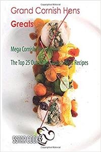 Grand Cornish Hens Greats: The Top 25 Outasight Cornish Hens Recipes