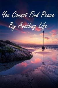 You Cannot Find Peace By Avoiding Life