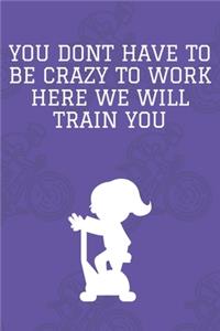 You Dont Have To Be Crazy To Work Here We Will Train You