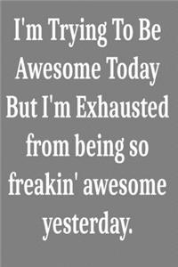 I'm Trying To Be Awesome Today But I'm Exhausted from being so freakin' awesome yesterday.