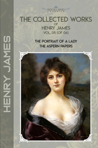 The Collected Works of Henry James, Vol. 05 (of 06): The Portrait of a Lady; The Aspern Papers