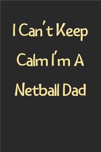 I Can't Keep Calm I'm A Netball Dad