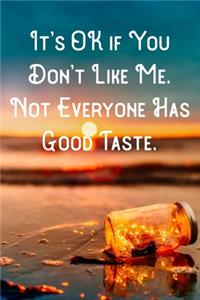 It's OK if You Don't Like Me. Not Everyone Has Good Taste.