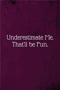 Underestimate Me. That'll be Fun.
