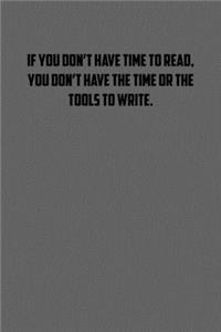 If you don�t have time to read, you don�t have the time or the tools to write.