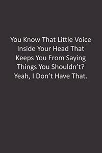 You Know That Little Voice Inside Your Head That Keeps You From Saying Things You Shouldn't? Yeah, I Don't Have That.