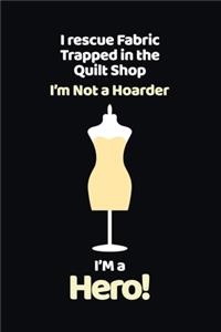 I Rescue Fabric Trapped In The Quilt Shop I'm Not a Hoarder I'm a Hero