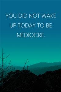 Inspirational Quote Notebook - 'You Did Not Wake Up Today To Be Mediocre.' - Inspirational Journal to Write in - Inspirational Quote Diary