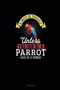Always Be Yourself Unless You Can Be A Parrot Then Be A Parrot