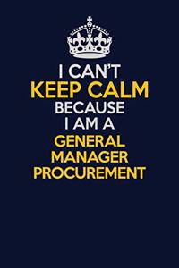 I Can't Keep Calm Because I Am A General Manager Procurement