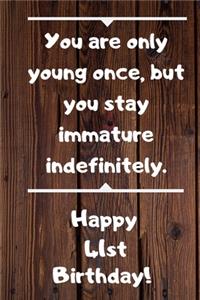 You are only young once, but you stay immature indefinitely. Happy 41st Birthday!