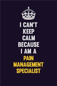 I can't Keep Calm Because I Am A Pain management specialist