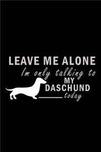 Leave Me Alone I'm Only Talking To My Daschund Today