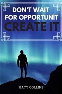 Don't wait for opportunit Create it