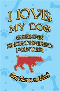 I Love My Dog German Shorthaired Pointer - Dog Owner Notebook