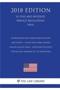 Endangered and Threatened Wildlife and Plants - Status for Sierra Nevada Yellow-Legged Frog - Northern Distinct Population Segment of the Mountain (US Fish and Wildlife Service Regulation) (FWS) (2018 Edition)