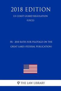 Fr - 2010 Rates for Pilotage on the Great Lakes (Federal Publication) (Us Coast Guard Regulation) (Uscg) (2018 Edition)