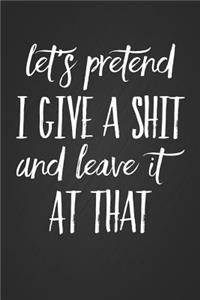 Lets Pretend I Give a Shit and Leave It at That