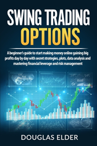 Swing Trading Options: A beginner's guide to start making money online gaining big profits day by day with secret strategies, plots, data analysis and mastering financial 