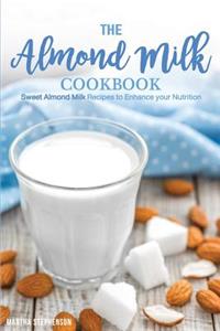 The Almond Milk Cookbook: Sweet Almond Milk Recipes to Enhance Your Nutrition
