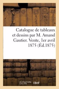 Catalogue de Tableaux Et Dessins Par M. Amand Gautier. Vente, 1er Avril 1875