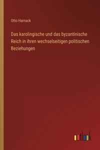 karolingische und das byzantinische Reich in ihren wechselseitigen politischen Beziehungen