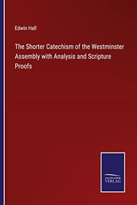 Shorter Catechism of the Westminster Assembly with Analysis and Scripture Proofs