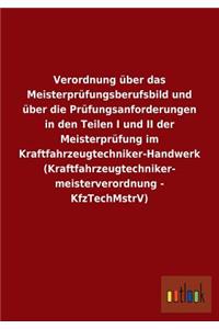 Verordnung über das Meisterprüfungsberufsbild und über die Prüfungsanforderungen in den Teilen I und II der Meisterprüfung im Kraftfahrzeugtechniker-Handwerk (Kraftfahrzeugtechniker- meisterverordnung - KfzTechMstrV)