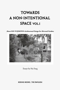 Sou Fujimoto: Towards a Non-Intentional Space, Vol. 1