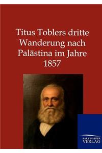 Titus Toblers dritte Wanderung nach Palästina im Jahre 1857