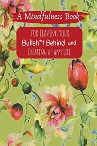 A Mindfullness Book For Leaving Your Boolsh*t Behind and Creating a New Life