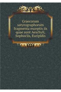 Graecorum Satyrographorum Fragmenta Exceptis IIS Quae Sunt Aeschyli, Sophoclis, Euripidis