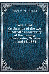 1684. 1884. Celebration of the Two Hundredth Anniversary of the Naming of Worcester, October 14 and 15, 1884