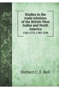 Studies in the Trade Relations of the British West Indies and North America 1763-1773, 1783-1793