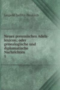 Neues preussisches Adels-lexicon; oder genealogische und diplomatische Nachrichten .