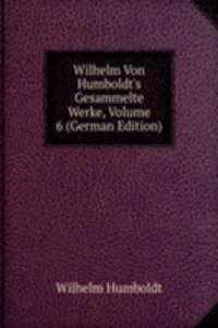Wilhelm Von Humboldt's Gesammelte Werke, Volume 6 (German Edition)