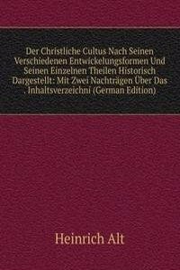 Der Christliche Cultus Nach Seinen Verschiedenen Entwickelungsformen Und Seinen Einzelnen Theilen Historisch Dargestellt: Mit Zwei Nachtragen Uber Das . Inhaltsverzeichni (German Edition)