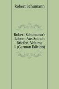 Robert Schumann's Leben: Aus Seinen Briefen, Volume 1 (German Edition)