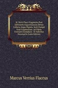 M. Verrii Flacci Fragmenta Post Editionem Augustinianam Denuo Collecta Atque Digesta. Sexti Pompei Festi Fragmentum: Ad Fidem Ursiniani Exemplaris . Et Indicibus Necessariis (Latin Edition)