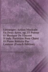 L'etranger; Action Musicale En Deux Actes. op. 53 Poeme Et Musique De Vincent D'indy. Partition Pour Chant Et Piano Reduite Par L'auteur (French Edition)
