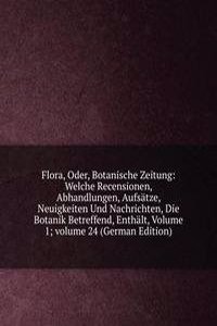 Flora, Oder, Botanische Zeitung: Welche Recensionen, Abhandlungen, Aufsatze, Neuigkeiten Und Nachrichten, Die Botanik Betreffend, Enthalt, Volume 1; volume 24 (German Edition)
